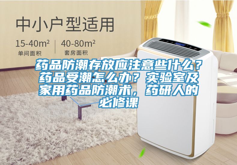 藥品防潮存放應注意些什么？藥品受潮怎么辦？實驗室及家用藥品防潮術，藥研人的必修課