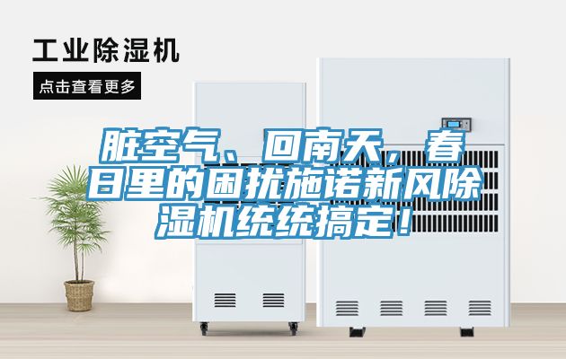 臟空氣、回南天，春日里的困擾施諾新風(fēng)除濕機(jī)統(tǒng)統(tǒng)搞定！