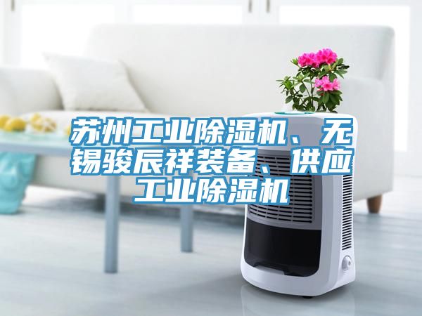 蘇州工業(yè)除濕機(jī)、無錫駿辰祥裝備、供應(yīng)工業(yè)除濕機(jī)