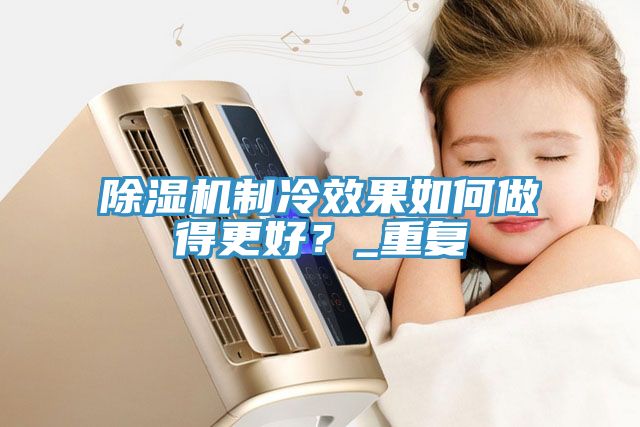除濕機制冷效果如何做得更好？_重復