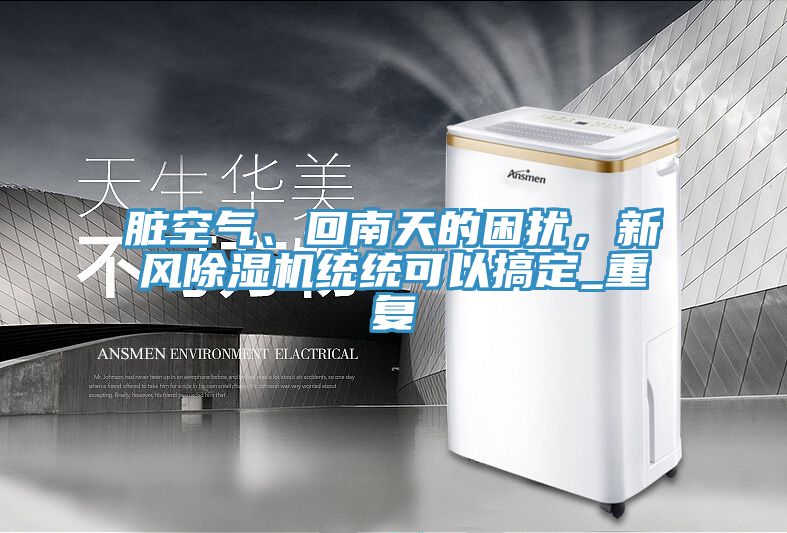 臟空氣、回南天的困擾，新風(fēng)除濕機(jī)統(tǒng)統(tǒng)可以搞定_重復(fù)