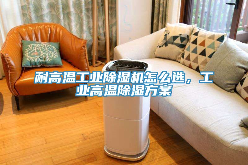 耐高溫工業(yè)除濕機(jī)怎么選，工業(yè)高溫除濕方案