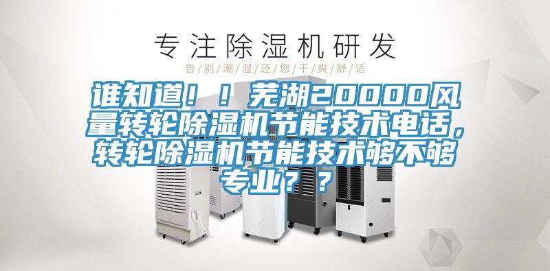 誰(shuí)知道??！蕪湖20000風(fēng)量轉(zhuǎn)輪除濕機(jī)節(jié)能技術(shù)電話，轉(zhuǎn)輪除濕機(jī)節(jié)能技術(shù)夠不夠?qū)I(yè)？？
