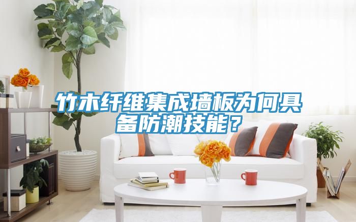 竹木纖維集成墻板為何具備防潮技能？