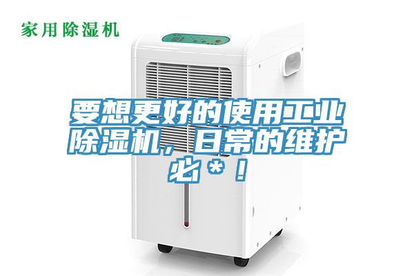 要想更好的使用工業(yè)除濕機，日常的維護(hù)必＊！