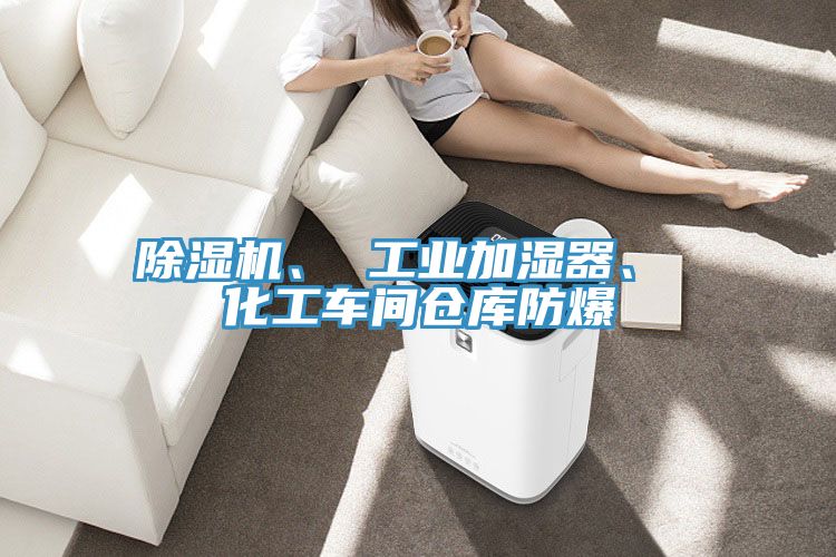 除濕機、 工業(yè)加濕器、 化工車間倉庫防爆