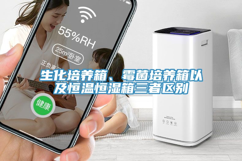 生化培養(yǎng)箱、霉菌培養(yǎng)箱以及恒溫恒濕箱三者區(qū)別
