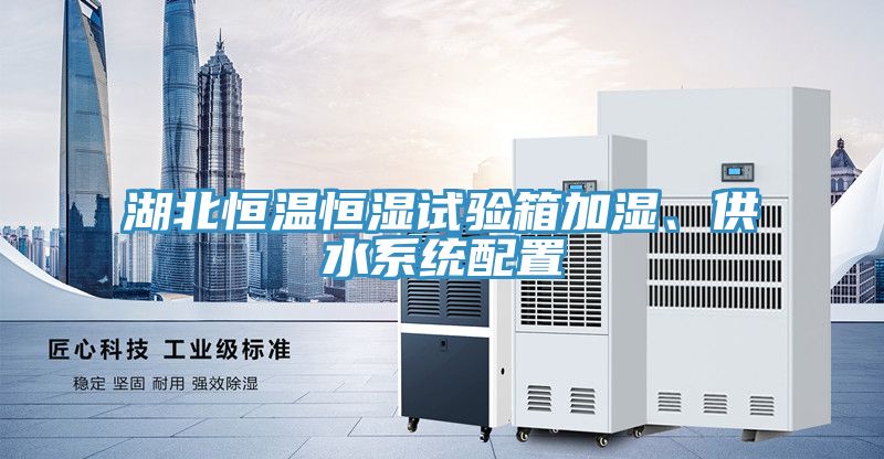 湖北恒溫恒濕試驗(yàn)箱加濕、供水系統(tǒng)配置