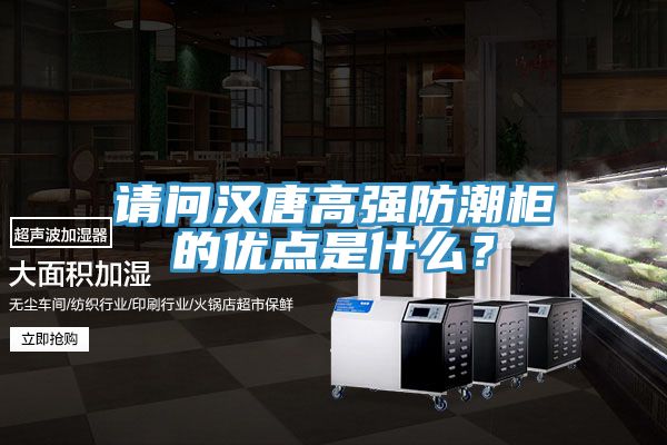 請(qǐng)問(wèn)漢唐高強(qiáng)防潮柜的優(yōu)點(diǎn)是什么？