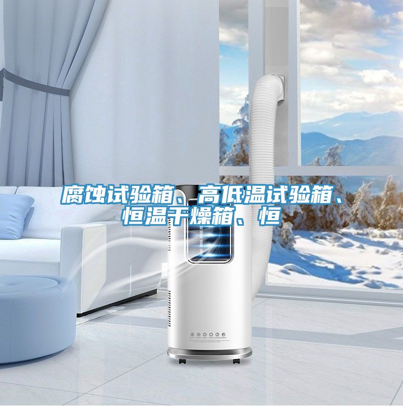 腐蝕試驗箱、高低溫試驗箱、恒溫干燥箱、恒