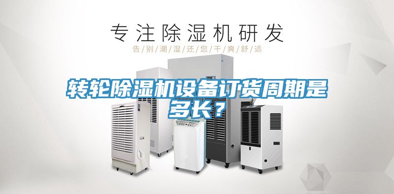 轉(zhuǎn)輪除濕機(jī)設(shè)備訂貨周期是多長(zhǎng)？