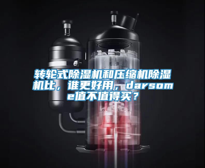 轉(zhuǎn)輪式除濕機和壓縮機除濕機比，誰更好用，darsome值不值得買？