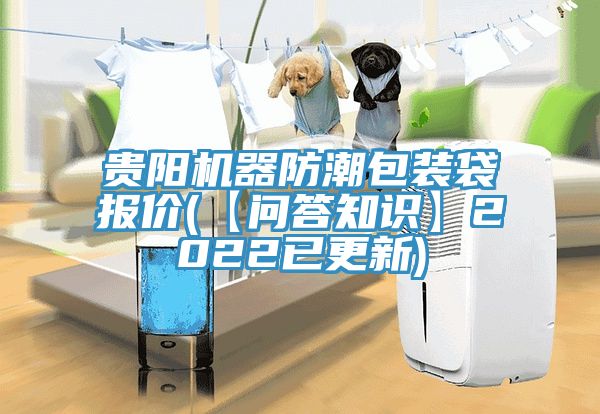 貴陽機(jī)器防潮包裝袋報(bào)價(jià)(【問答知識(shí)】2022已更新)