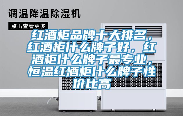 紅酒柜品牌十大排名，紅酒柜什么牌子好，紅酒柜什么牌子最專業(yè)，恒溫紅酒柜什么牌子性價比高