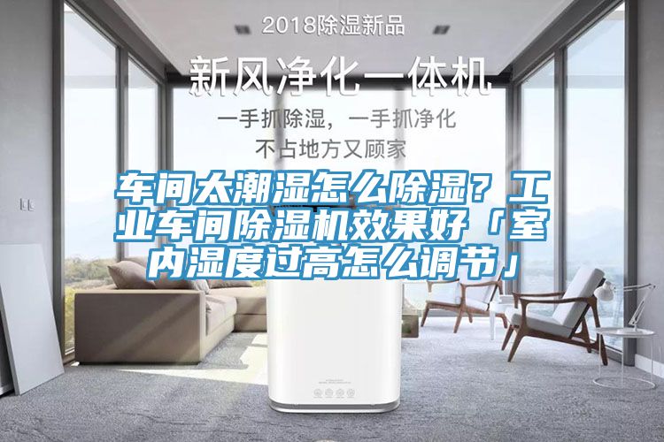 車間太潮濕怎么除濕？工業(yè)車間除濕機效果好「室內(nèi)濕度過高怎么調(diào)節(jié)」