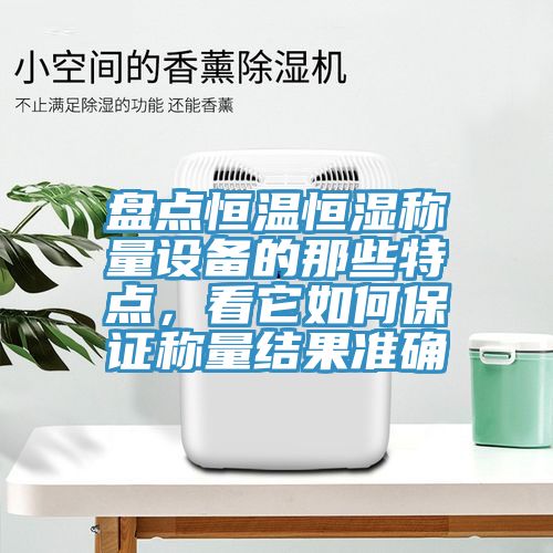 盤點恒溫恒濕稱量設備的那些特點，看它如何保證稱量結果準確