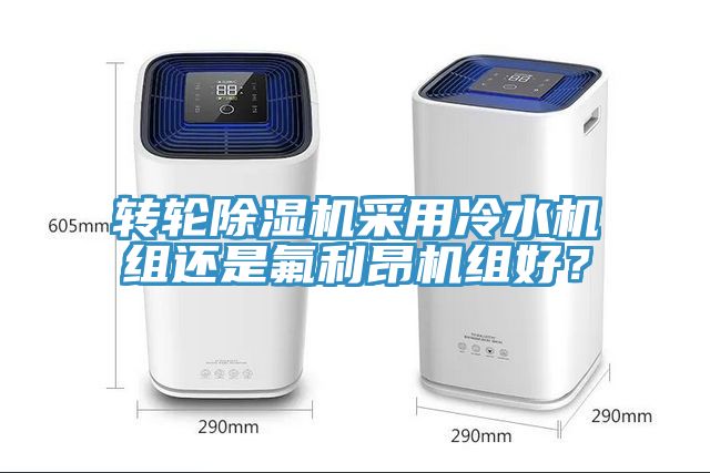 轉(zhuǎn)輪除濕機(jī)采用冷水機(jī)組還是氟利昂機(jī)組好？