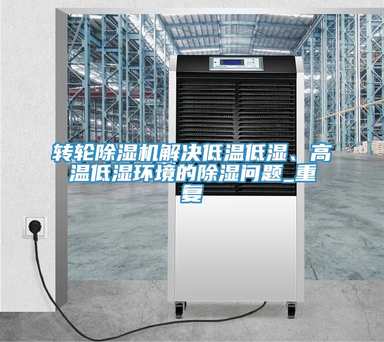 轉(zhuǎn)輪除濕機(jī)解決低溫低濕、高溫低濕環(huán)境的除濕問(wèn)題_重復(fù)