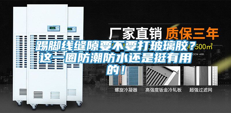 踢腳線縫隙要不要打玻璃膠？這一圈防潮防水還是挺有用的！