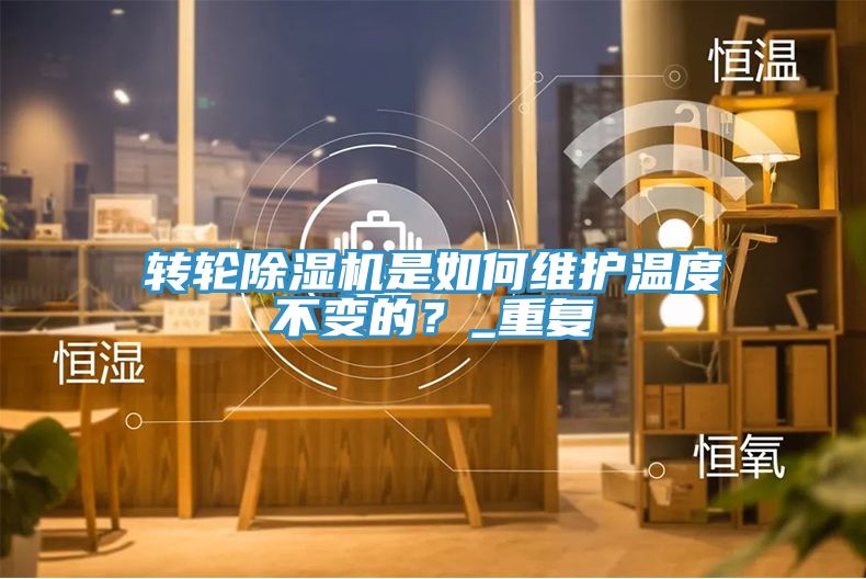 轉(zhuǎn)輪除濕機(jī)是如何維護(hù)溫度不變的？_重復(fù)