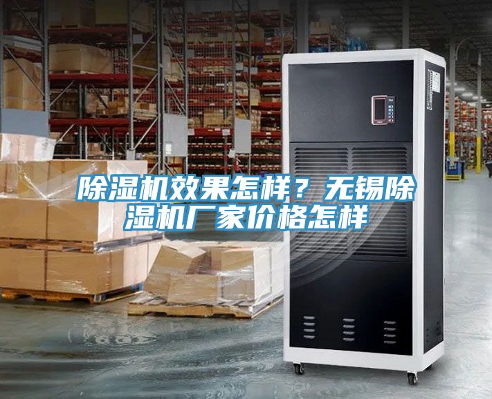 除濕機(jī)效果怎樣？無(wú)錫除濕機(jī)廠家價(jià)格怎樣