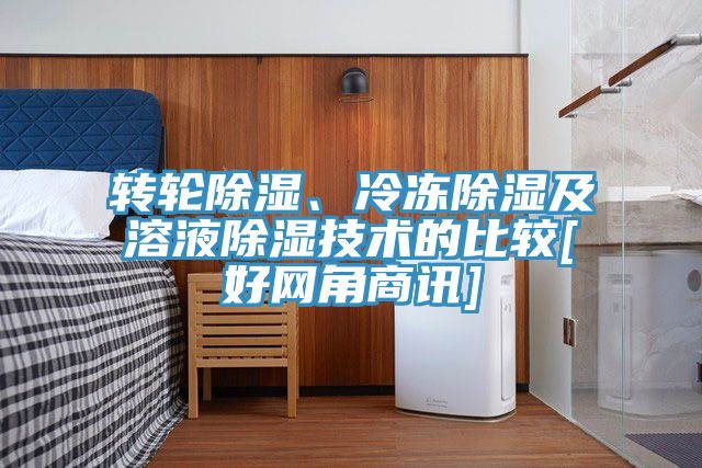 轉(zhuǎn)輪除濕、冷凍除濕及溶液除濕技術(shù)的比較[好網(wǎng)角商訊]