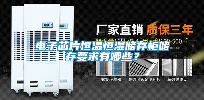電子芯片恒溫恒濕儲(chǔ)存柜儲(chǔ)存要求有哪些？
