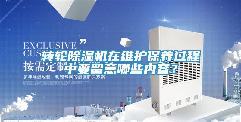 轉(zhuǎn)輪除濕機(jī)在維護(hù)保養(yǎng)過(guò)程中要留意哪些內(nèi)容？