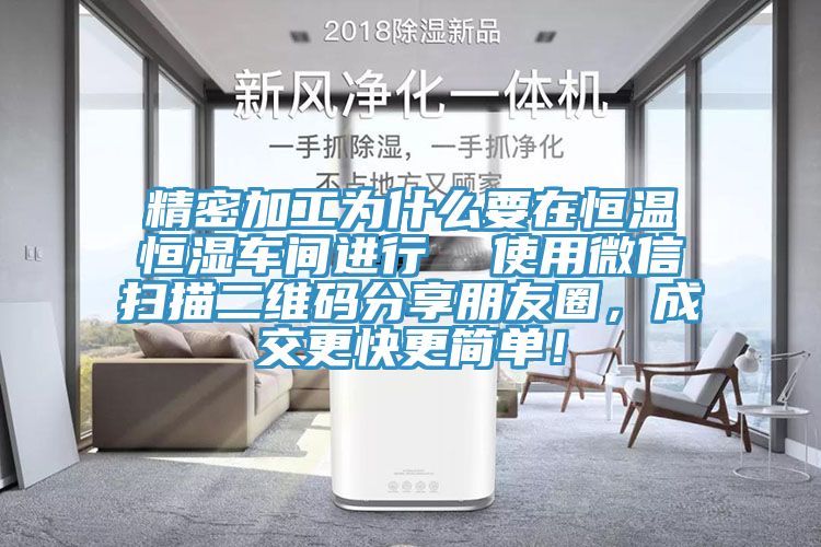 精密加工為什么要在恒溫恒濕車間進行  使用微信掃描二維碼分享朋友圈，成交更快更簡單！