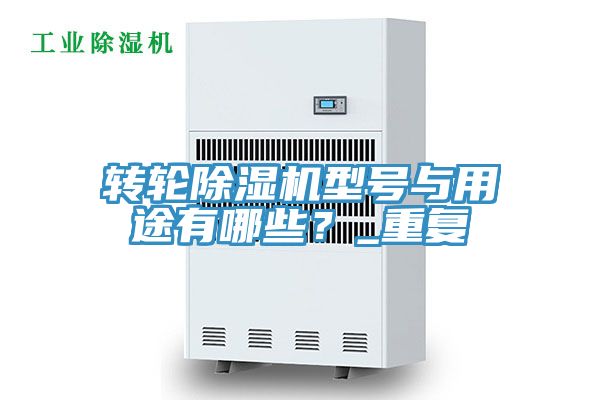轉(zhuǎn)輪除濕機(jī)型號(hào)與用途有哪些？_重復(fù)