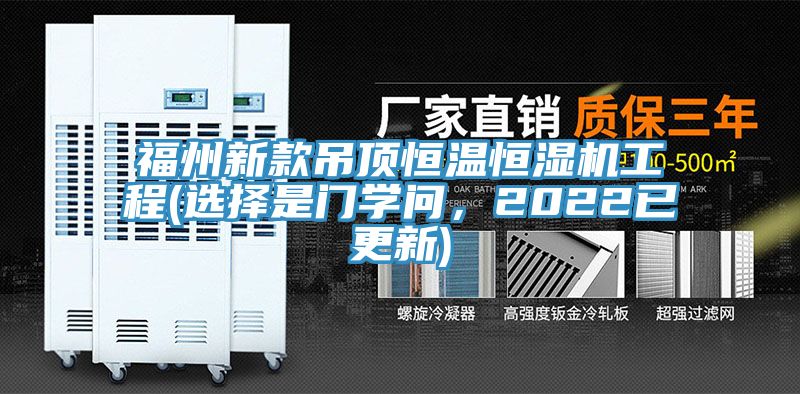 福州新款吊頂恒溫恒濕機(jī)工程(選擇是門學(xué)問，2022已更新)